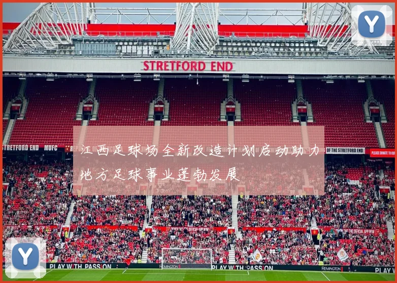 江西足球场全新改造计划启动助力地方足球事业蓬勃发展