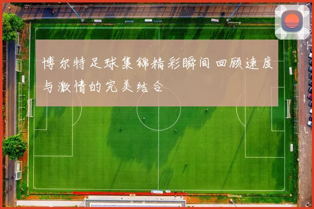 博尔特足球集锦精彩瞬间回顾速度与激情的完美结合