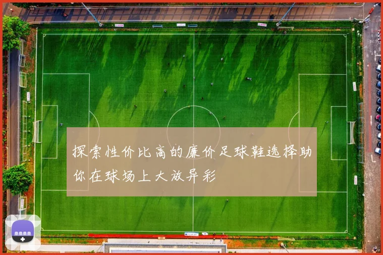 探索性价比高的廉价足球鞋选择助你在球场上大放异彩