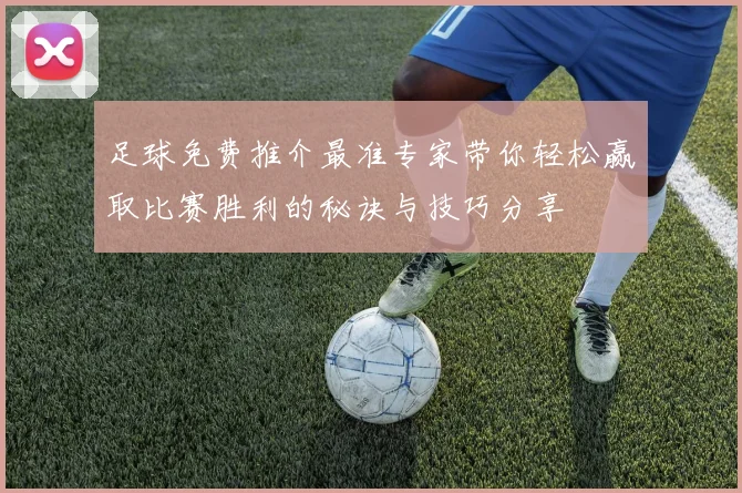 足球免费推介最准专家带你轻松赢取比赛胜利的秘诀与技巧分享