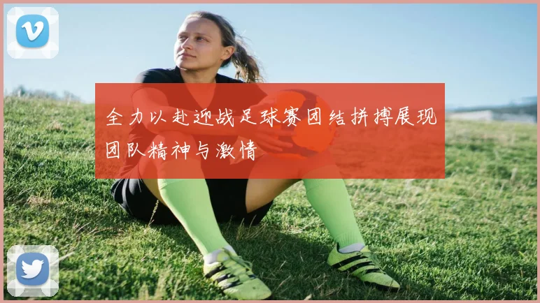 全力以赴迎战足球赛团结拼搏展现团队精神与激情