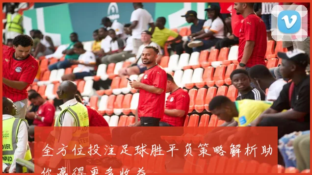 全方位投注足球胜平负策略解析助你赢得更多收益