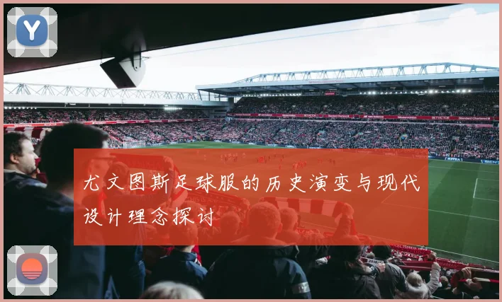 尤文图斯足球服的历史演变与现代设计理念探讨