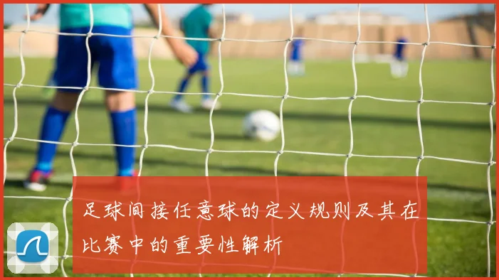 足球间接任意球的定义规则及其在比赛中的重要性解析
