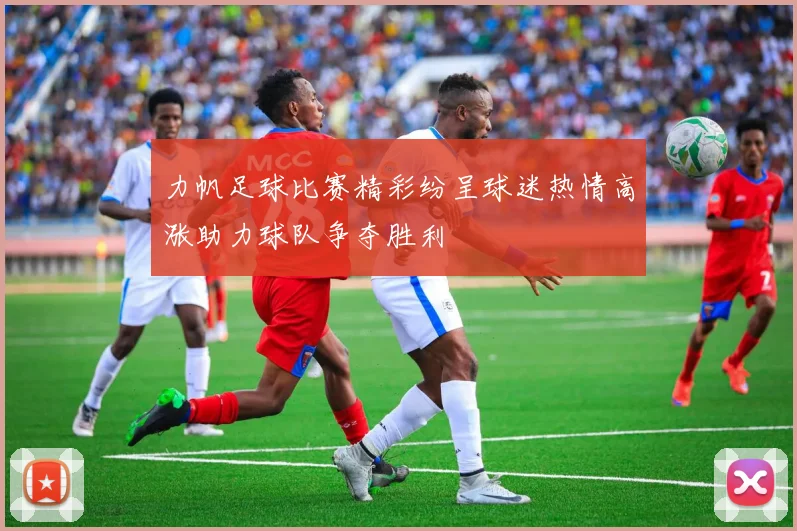 力帆足球比赛精彩纷呈球迷热情高涨助力球队争夺胜利