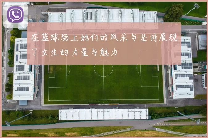 在篮球场上她们的风采与坚持展现了女生的力量与魅力